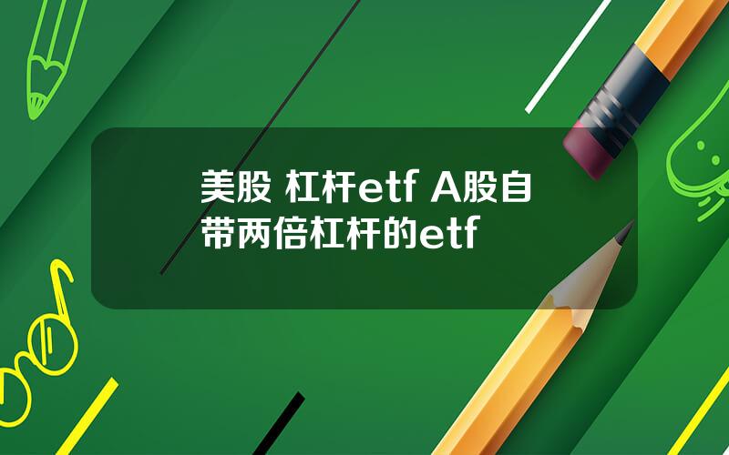 美股 杠杆etf A股自带两倍杠杆的etf